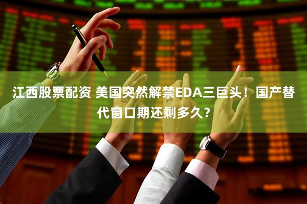 江西股票配资 美国突然解禁EDA三巨头！国产替代窗口期还剩多久？