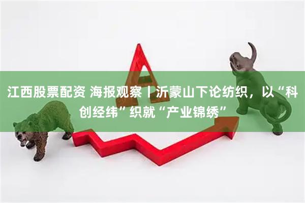 江西股票配资 海报观察丨沂蒙山下论纺织，以“科创经纬”织就“产业锦绣”