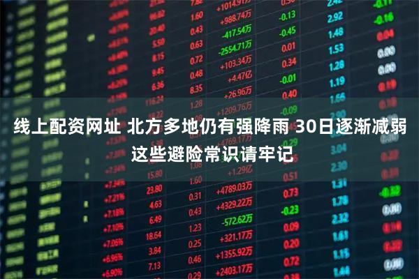 线上配资网址 北方多地仍有强降雨 30日逐渐减弱 这些避险常识请牢记