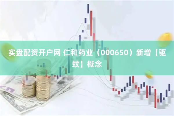 实盘配资开户网 仁和药业（000650）新增【驱蚊】概念